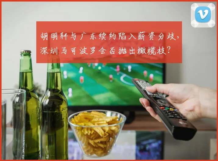胡明轩与广东续约陷入薪资分歧，深圳马可波罗会否抛出橄榄枝？
