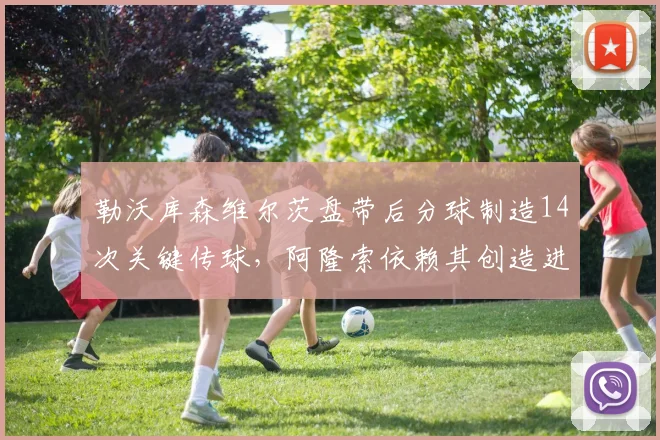勒沃库森维尔茨盘带后分球制造14次关键传球，阿隆索依赖其创造进攻空间