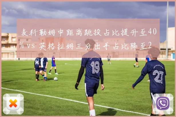 麦科勒姆中距离跳投占比提升至40% vs 英格拉姆三分出手占比降至28%，鹈鹕锋线进攻角色转型
